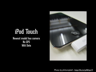 iPod Touch
Newest model has camera
No GPS
Wiﬁ Data
Photo by philcampbell - http://ﬂic.kr/p/8Hya1Y
 