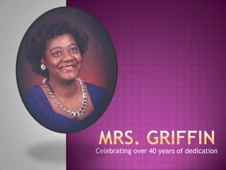 Mrs. Griffin Celebrating over 40 years of dedication 