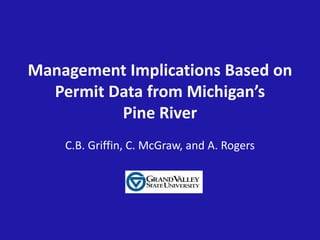 Management Implications Based on
Permit Data from Michigan’s
Pine River
C.B. Griffin, C. McGraw, and A. Rogers
 