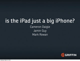 is the iPad just a big iPhone?
                        Cameron Daigle
                          Jamin Guy
                         Mark Rowan




Monday, March 8, 2010
 
