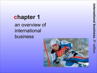 international business, 5th edition
chapter 1
an overview of
international
business
 