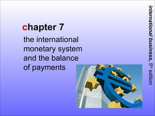 international business, 5th edition
chapter 7
the international
monetary system
and the balance
of payments
 