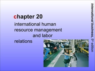 international business, 5th edition
chapter 20
international human
resource management
          and labor
relations
 