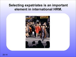 Selecting expatriates is an important
           element in international HRM.




20-14
 