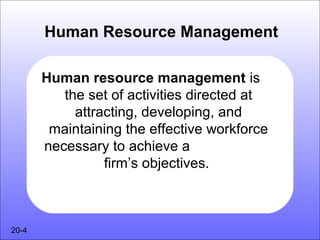 Human Resource Management

       Human resource management is
          the set of activities directed at
            attracting, developing, and
        maintaining the effective workforce
       necessary to achieve a
                 firm’s objectives.



20-4
 