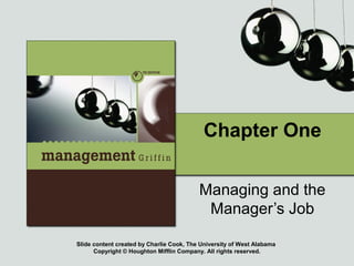 Slide content created by Charlie Cook, The University of West Alabama
Copyright © Houghton Mifflin Company. All rights reserved.
Chapter One
Managing and the
Manager’s Job
 