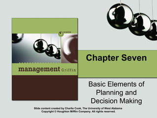 Slide content created by Charlie Cook, The University of West Alabama
Copyright © Houghton Mifflin Company. All rights reserved.
Chapter Seven
Basic Elements of
Planning and
Decision Making
 
