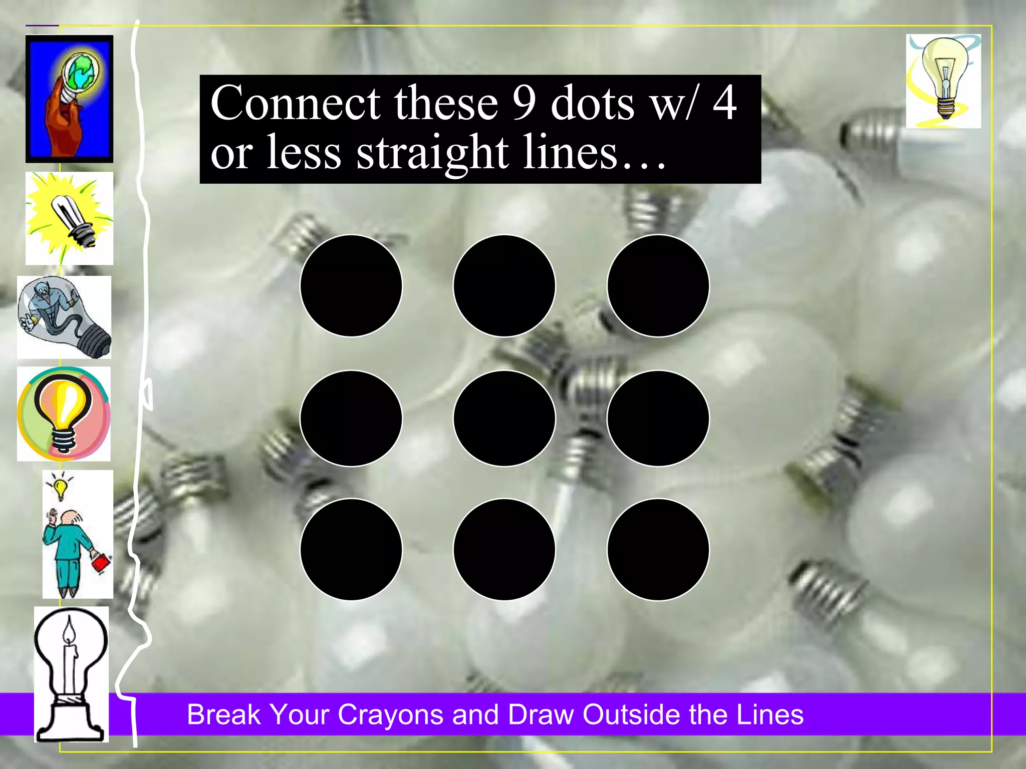 Connect these 9 dots w/ 4  or less straight lines… 
