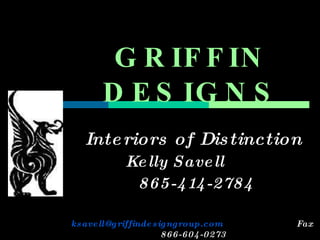 GRIFFIN DESIGNS Interiors of Distinction Kelly Savell  865-414-2784 [email_address]   Fax  866-604-0273 