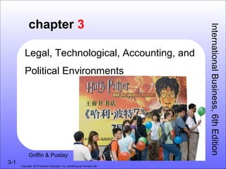 chapter 3




                                                                           International Business, 6th Edition
         Legal, Technological, Accounting, and
         Political Environments




            Griffin & Pustay
3-1
      Copyright 2010 Pearson Education, Inc. publishing as Prentice Hall
 