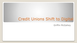Credit Unions Shift to Digital
Griffin McGahey
 
