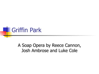 Griffin Park A Soap Opera by Reece Cannon, Josh Ambrose and Luke Cole 