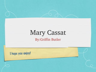 Mary Cassat
By:Griffin Butler

I hope you enjoy!

 