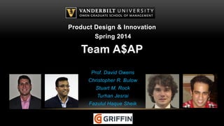 Product Design & Innovation 
Spring 2014 
Team A$AP 
Prof. David Owens 
Christopher R. Bulow 
Stuart M. Rock 
Turhan Jesrai 
Fazulul Haque Sheik 
 