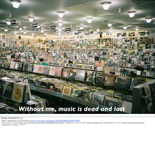 Without me, music is dead and lost 
Sunday, November 23, 14 
Slide 
1 
retrieved 
on 
11/11/14 
from: 
https://www.7lickr.com/photos/35723943@N00/3094370805/ 
Photo Credit: <a href="https://www.flickr.com/photos/35723943@N00/3094370805/">FatMandy</a> via <a href="http://compfight.com">Compfight</a> <a href="https://creativecommons.org/ 
licenses/by-nc-nd/2.0/">cc</a> 
 
