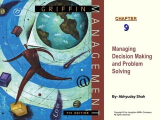 CHAPTER

9
Managing
Decision Making
and Problem
Solving

By- Abhyuday Shah

Copyright © by Houghton Mifflin Company.
All rights reserved.

 