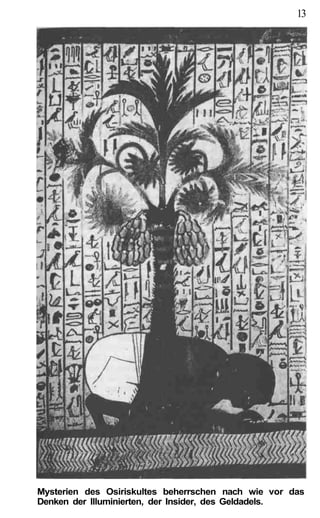 13




Mysterien des Osiriskultes beherrschen nach wie vor das
Denken der Illuminierten, der Insider, des Geldadels.
 