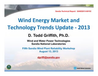 D. Todd Griffith, Ph.D.
Wind and Water Power Technologies
Sandia National Laboratories
Fifth Sandia Wind Plant Reliability Workshop
August 13, 2013
dgriffi@sandia.gov
Sandia Technical Report: SAND2013-6915C
 