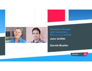 Persistent Storage
with Containers …
the short short version
John Griffith
Garrett Mueller
 