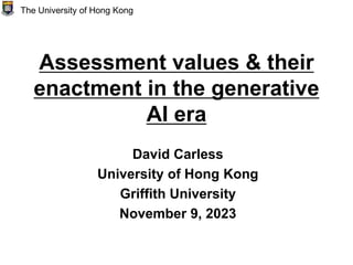 Assessment values & their
enactment in the generative
AI era
David Carless
University of Hong Kong
Griffith University
November 9, 2023
The University of Hong Kong
 