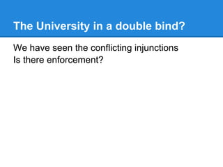 The University in a double bind?
We have seen the conflicting injunctions
Is there enforcement?
 