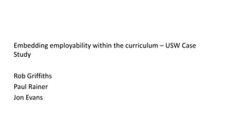 Embedding employability within the curriculum – USW Case
Study
Rob Griffiths
Paul Rainer
Jon Evans
 