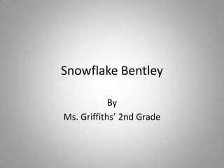 Snowflake Bentley,[object Object],By,[object Object],Ms. Griffiths’ 2nd Grade,[object Object]