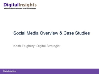 Social Media Overview & Case Studies Keith Feighery: Digital Strategist 
