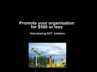 Promote your organisation  for $500 or less   Volunteering ACT  Initiative   