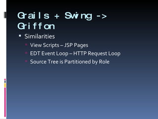 Grails + Swing -> Griffon Similarities View Scripts – JSP Pages EDT Event Loop – HTTP Request Loop Source Tree is Partitioned by Role 