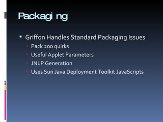 Packaging Griffon Handles Standard Packaging Issues Pack 200 quirks Useful Applet Parameters JNLP Generation Uses Sun Java Deployment Toolkit JavaScripts 