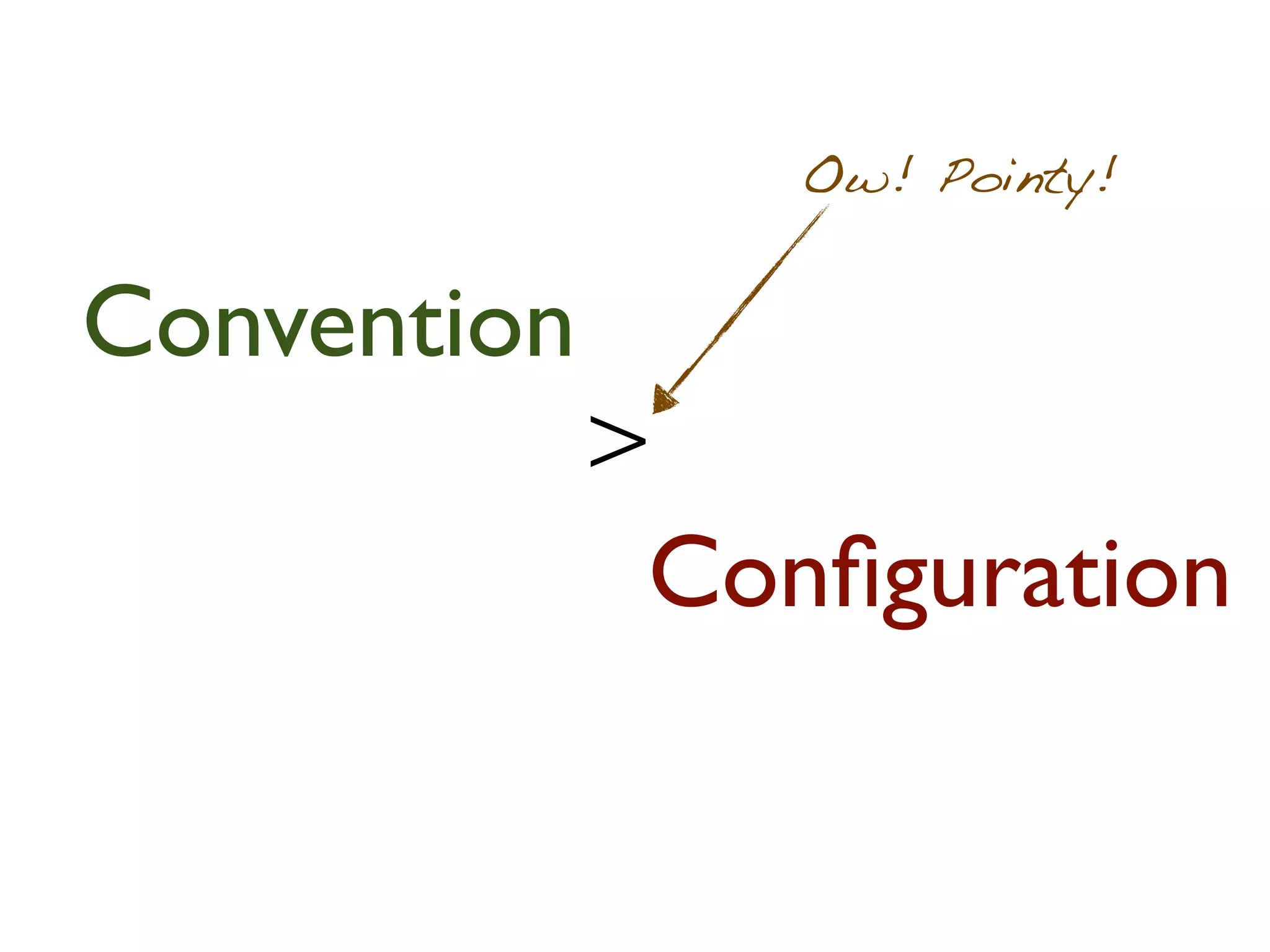 Ow! Pointy!


Convention
             >
              Conﬁguration
 