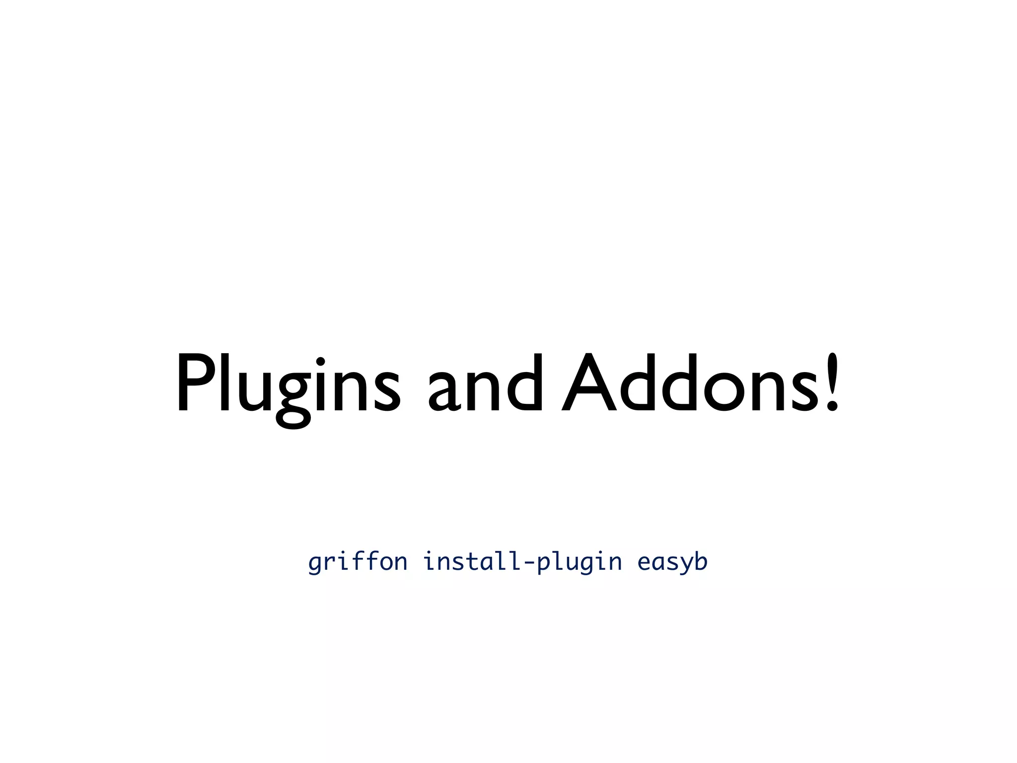 Plugins and Addons!
   griffon install-plugin easyb
 