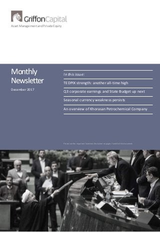 Asset Management and Private Equity
Monthly
Newsletter
December 2017
In this issue:
TEDPIX strength: another all-time high
Q3 corporate earnings and State Budget up next
Seasonal currency weakness persists
An overview of Khorasan Petrochemical Company
Please see the important Sanctions Disclaimer on pages 7 and 8 of this document.
 