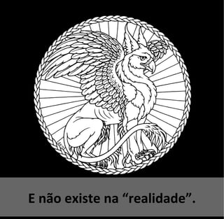 E não existe na “realidade”.
 