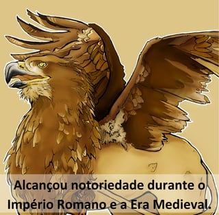 Alcançou notoriedade durante o
Império Romano e a Era Medieval.
 