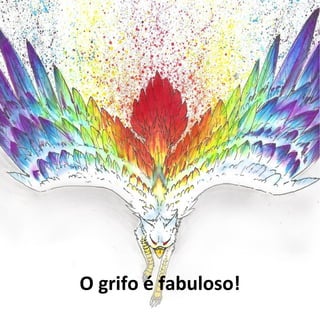 O grifo é fabuloso!
 