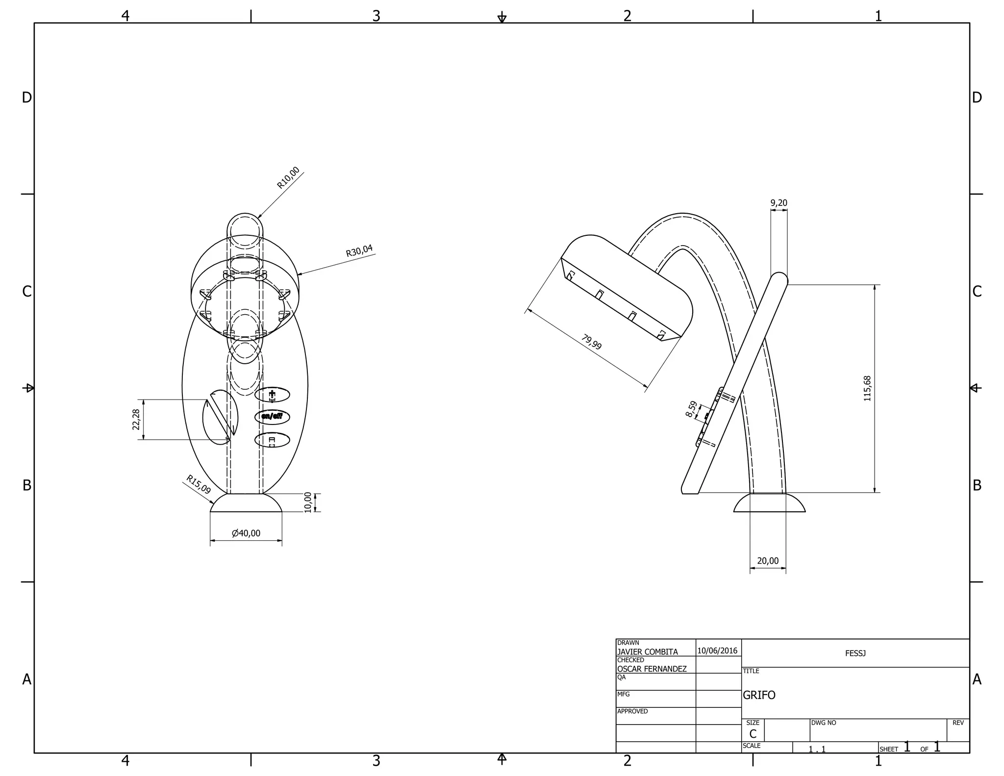 1
1
2
2
3
3
4
4
A A
B B
C C
D D
SHEET 1 OF 1
DRAWN
CHECKED
QA
MFG
APPROVED
JAVIER COMBITA
OSCAR FERNANDEZ
10/06/2016
DWG NO
TITLE
GRIFO
SIZE
C
SCALE
FESSJ
REV
40,00
22,28
R30,04
R10,00
10,00
R15,09
115,68
9,20
8,59
20,00
79,99
1 . 1