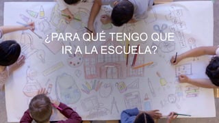 ¿PARA QUÉ TENGO QUE
IR A LA ESCUELA?
 