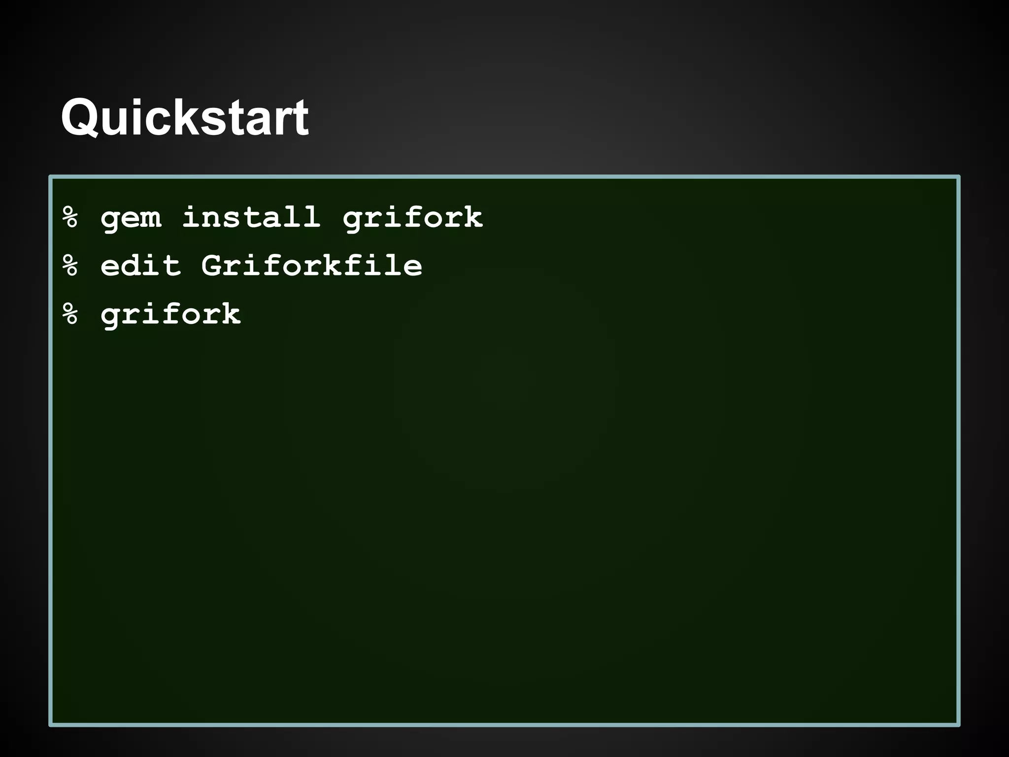 Quickstart
% gem install grifork
% edit Griforkfile
% grifork
 