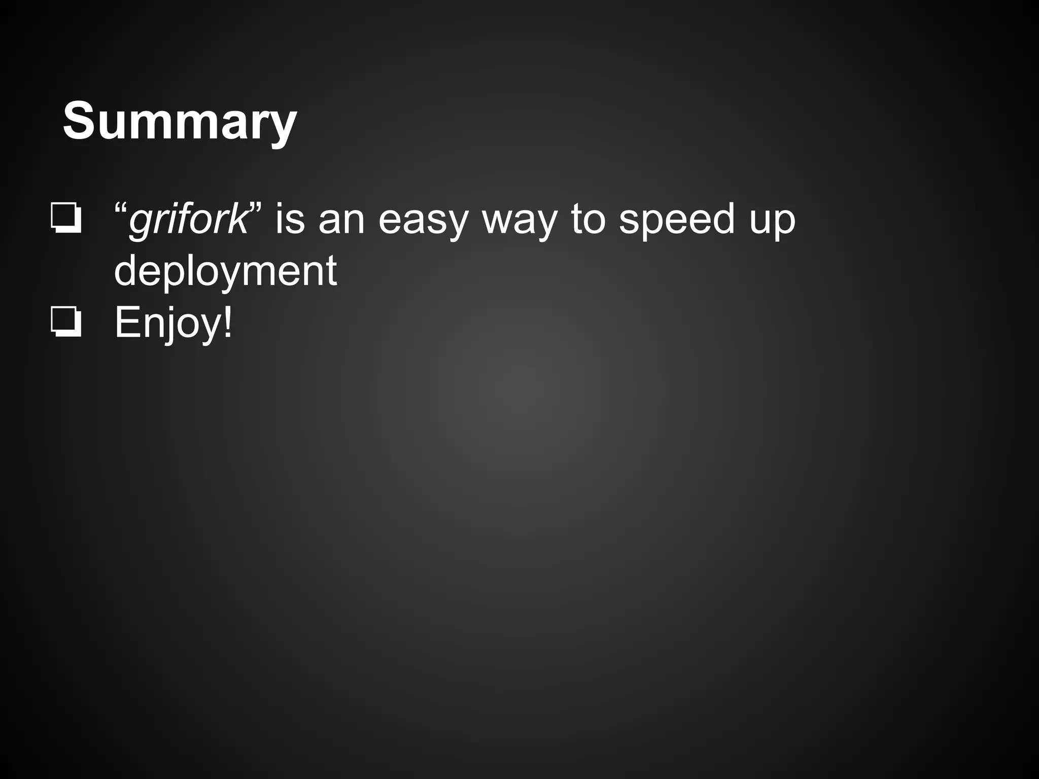 Summary
❏ “grifork” is an easy way to speed up
deployment
❏ Enjoy!
 