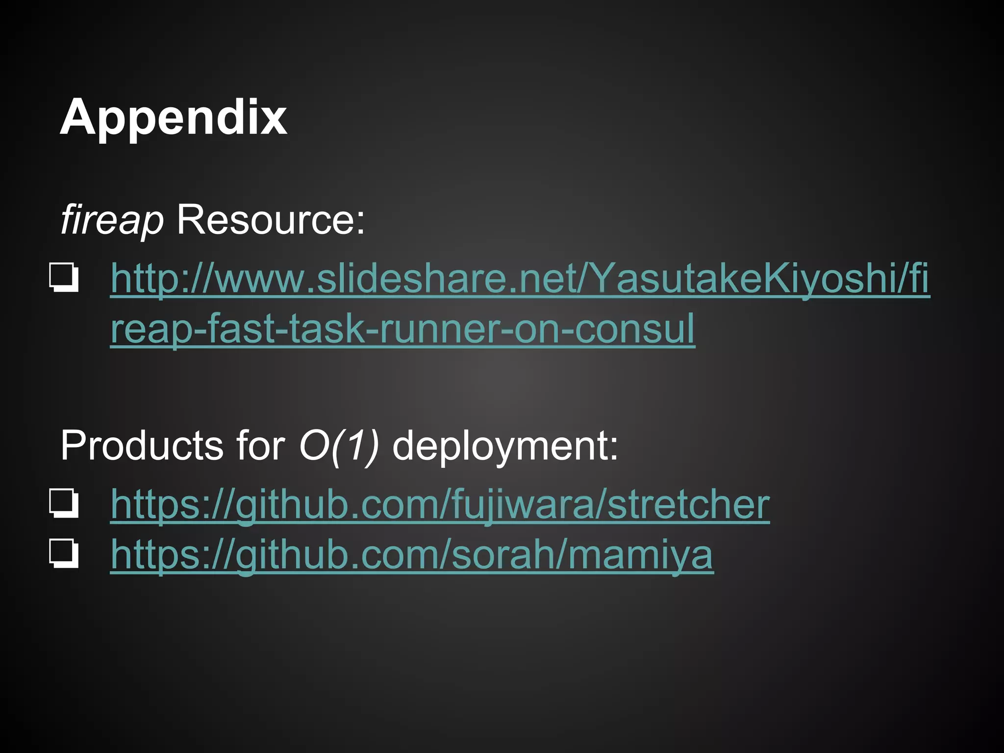 Appendix
fireap Resource:
❏ http://www.slideshare.net/YasutakeKiyoshi/fi
reap-fast-task-runner-on-consul
Products for O(1) deployment:
❏ https://github.com/fujiwara/stretcher
❏ https://github.com/sorah/mamiya
 
