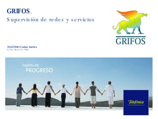 TELEFÓNICA Latino América Fecha :  Marzo de 2008 GRIFOS .  Supervisión de redes y servicios 