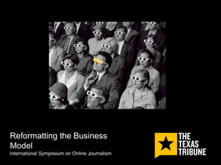 Reformatting the Business
Model
International Symposium on Online Journalism
 