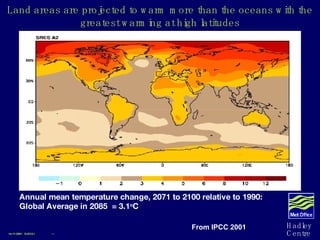 Land areas are projected to warm more than the oceans with the greatest warming at high latitudes Annual mean temperature change, 2071 to 2100 relative to 1990:  Global Average in 2085  = 3.1 o C 