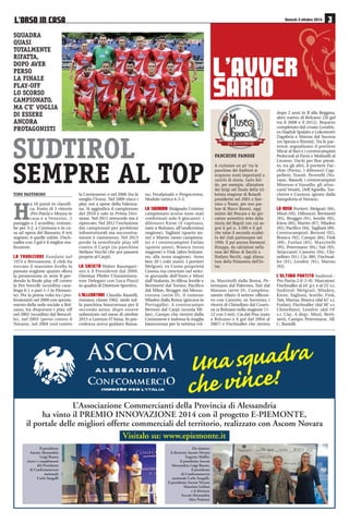 SETTIMA GIORNATA 4-5-6/10 
Torres Novara 
Renate Lumezzane 
Pro Patria Mantova 
Monza Giana Erminio 
Pordenone Cremonese 
Alessandria Sudtirol 
Domenica 5 ottobre ore 14,30 
FeralpiSalò Como 
Bassano Arezzo 
Real Vicenza Unione Venezia 
Pavia AlbinoLeffe 
OTTAVA GIORNATA 10-11/10 
Como Pro Patria 
AlbinoLeffe FeralpiSalò 
Giana Erminio Torres 
Mantova Pavia 
Unione Venezia Monza 
Lumezzane Real Vicenza 
Cremonese Alessandria 
Sabato 11 ottobre ore 18,00 
Sudtirol Renate 
Arezzo Pordenone 
Novara Bassano 
CASTELNUOVO BELBO (AT) - Via S. Colombano 25 - Tel. 0141 799180 - www.relais23.it 
PREVENDITA ALESSANDRIA-SUDTIROL 
• Punti vendita Booking Show: Tabaccheria Maxi, via Gramsci 
46, Alessandria; S.O.M.S. Oviglio - Grigi Club Gino Armano, via 
XX Settembre 30, Oviglio; Mail Box Etc, corso C. Marx 28, Ales-sandria; 
Roby Viaggi, C. Comm. Monferrato “Bennet”, SS 31, Vil-lanova 
Monferrato; D Viaggi, piazza Repubblica 3, Novi Ligure. 
• Stadio Moccagatta (via Bellini): venerdì 3 ottobre dalle ore 
17 alle 19; sabato 4 ottobre dalle ore 9,30 alle 12 e dalle 15,30 
alle 19; domenica 5 ottobre dalle ore 10,30 fino al termine del 
primo tempo. 
CLASSIFICA 
Squadra PT G V N P GF GS 
Bassano 13 6 4 1 1 13 7 
Arezzo 12 6 3 3 0 6 2 
Como 11 6 2 2 1 8 2 
Real Vicenza 11 6 3 2 1 10 7 
Pavia 11 6 3 2 1 12 11 
U. Venezia 10 6 3 1 2 9 6 
Sudtirol 10 6 3 1 2 8 6 
Torres 10 6 3 1 2 5 4 
Novara 9 6 2 3 1 8 5 
ALESSANDRIA 9 6 2 3 1 9 7 
Feralpisalò 9 6 3 0 3 10 13 
Cremonese 8 6 2 2 2 8 8 
Giana Erminio 8 6 2 2 1 5 5 
Monza 7 6 2 1 3 7 7 
Renate 6 6 1 3 2 8 11 
Lumezzane 5 6 1 2 3 3 6 
Albinoleffe 5 6 1 2 3 1 5 
Pro Patria 4 6 1 1 4 6 12 
Mantova 2 6 0 2 4 3 7 
Pordenone 2 6 0 2 4 5 13 
L’ORSO IN CASA 
Supplemento a “Il Piccolo” n. 74 
di venerdì 3 ottobre 2014 
A cura di 
Ufficio Stampa Alessandria Calcio 
Progetto grafico e impaginazione 
Mauro Risciglione 
In collaborazione con 
MEDIAL srl pubblicità 
Alessandria, via Parnisetti 12/A 
Tel. 0131 56364 
Foto in copertina di 
Mario Coscarella 
 
 ! 
€ # 
$ 
€ % 
	
 