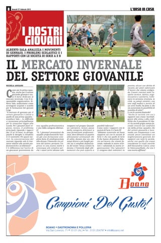 /·2562 ,1 $6$Venerdì 27 febbraio 2015
C
ome per la prima squa-
dra, anche per il settore
giovanile gennaio è sta-
to il mese dedicato al
mercato invernale. Con il re-
sponsabile organizzativo, Al-
berto Sala, analizziamo come
avvengono acquisti e scambi
per le formazioni dei giovani
Grigi.
“Il mercato di gennaio per il
settore giovanile è simile a
quello di una prima squadra -
esordisce Sala -. Le difficoltà
si incontrano principalmente
per le situazioni legate alla
scuola. Per i giocatori fuori re-
gione, invece, il problema
principale riguarda i ragazzi
dai 14 ai 16 anni, in deroga,
poiché le deroghe si chiudono
il 15 novembre. Per questi mo-
tivi, la concentrazione del
mercato riguarda solo le trat-
tative relative alle società pro-
fessionistiche e ai dilettanti”.
C’è differenza tra l’arrivo di
un giocatore proveniente da
una squadra professionistica
e uno dalla categoria dilettan-
ti?
“Sì. I giocatori provenienti da
squadre professionistiche han-
no già una formazione com-
pleta fatta di predisposizione
alla durata, l’intensità e la cul-
tura del lavoro; pertanto l’in-
gresso in una nuova realtà è
comunque più semplice per-
ché i nuovi arrivi devono solo
integrarsi nel gruppo. Quando
un calciatore, invece, passa
dalla categoria dilettanti a
una formazione professioni-
stica, deve abituarsi ai quattro
allenamenti settimanali che
di solito, durano due ore, con
tempi diversi e più lunghi per-
chè sia a completa disposizio-
ne del mister. Senza contare la
durata e l’intensità degli alle-
namenti che può esporlo a
possibili infortuni”.
Come sono i rapporti con le
società di Serie A e Serie B?
“Abbiamo ricostruito un buon
rapporto sia con le società di
Serie A che con quelle di Serie
B che hanno dimostrato fidu-
cia nel lavoro che stiamo fa-
cendo, vedendo le nostre strut-
ture e valutando la nostra or-
ganizzazione. Ora i giocatori
ci vengono dati volentieri in

MICHELA AMISANO
, 12675,
*,29$1,
prestito, alcuni con diritto di
riscatto, per poter valorizzare
il lavoro che stiamo svolgen-
do. L’essere cresciuti sotto l’a-
spetto tecnico, tattico, orga-
nizzativo e sanitario, l’alle-
narsi in un’unica struttura, in
città, su campi sintetici, con
uno staff medico e tecnico di
un certo livello, ha fatto sì che
sia aumentata la possibilità di
scambio di atleti”.
E con le società limitrofe?
“Anche le società con cui i
rapporti non erano ‘morbidi’,
grazie alla stima e alla credi-
bilità che il presidente Di Ma-
si e la società grigia stanno fa-
cendo crescere nei confronti
sia della prima squadra che
del settore giovanile e lavo-
rando con trasparenza e con
onestà, posso constatare un
miglioramento generale dei
rapporti con tutte le società,
anche con quelle che erano
considerate le rivali storiche
dell’Alessandria Calcio come
la ValenzanaMado, che ora è
una nostra affiliata”.
IL MERCATO INVERNALE
DEL SETTORE GIOVANILE
ALBERTO SALA ANALIZZA I MOVIMENTI
DI GENNAIO, I PROBLEMI SCOLASTICI E I
RAPPORTI CON LE SOCIETÀ DI SERIE A E B
 