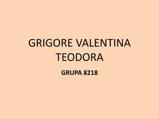 GRIGORE VALENTINA
TEODORA
GRUPA 8218
 