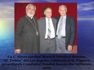 Cu  C .  Alecse parohul Bisericii Ortodoxe Rom â ne  "Sf .  Treime" din Los Angeles, California  şi  M .  Popescu,   pre ş edintele   Consiliului Mondial Rom â n din   California , 2002 