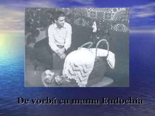 De vorbă cu mama Eudochia 